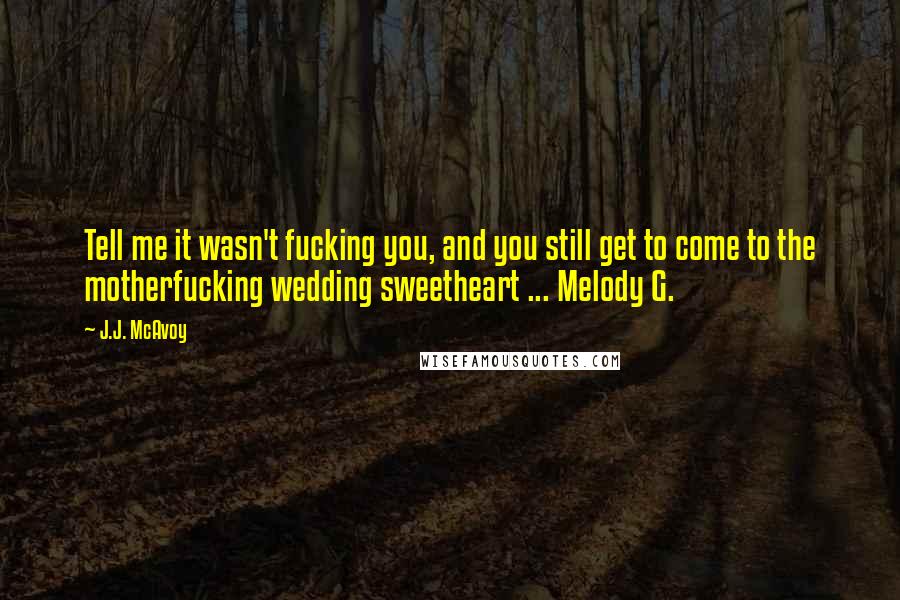 J.J. McAvoy Quotes: Tell me it wasn't fucking you, and you still get to come to the motherfucking wedding sweetheart ... Melody G.