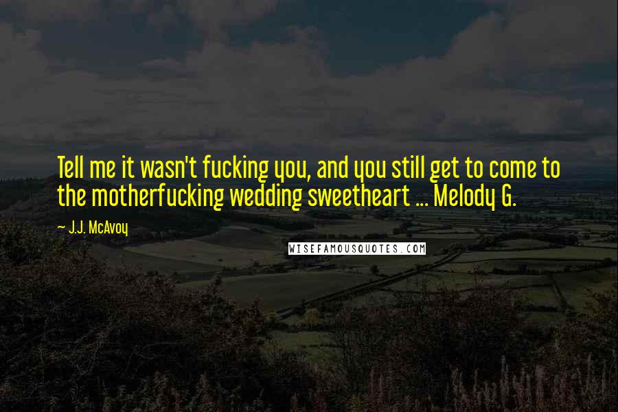 J.J. McAvoy Quotes: Tell me it wasn't fucking you, and you still get to come to the motherfucking wedding sweetheart ... Melody G.