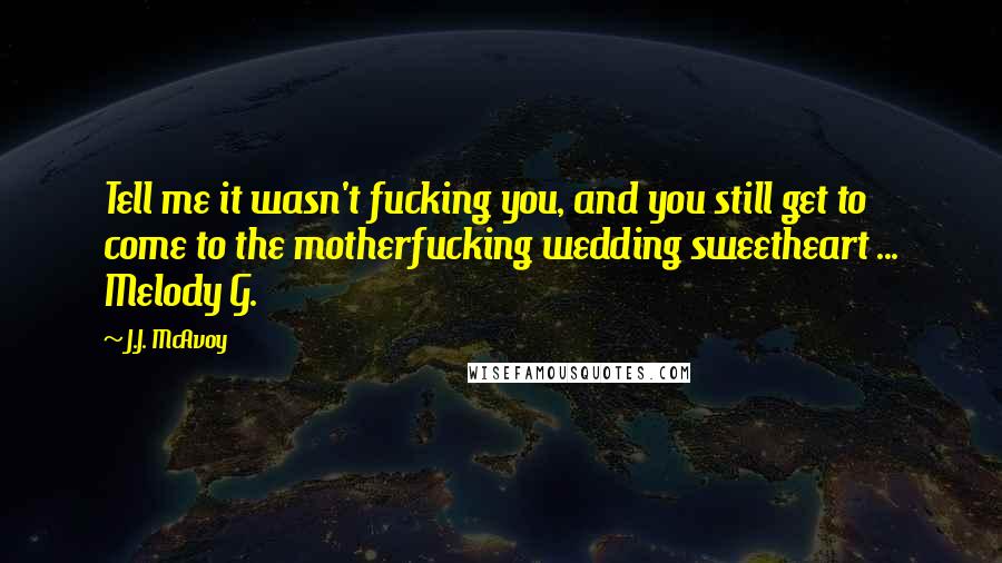 J.J. McAvoy Quotes: Tell me it wasn't fucking you, and you still get to come to the motherfucking wedding sweetheart ... Melody G.