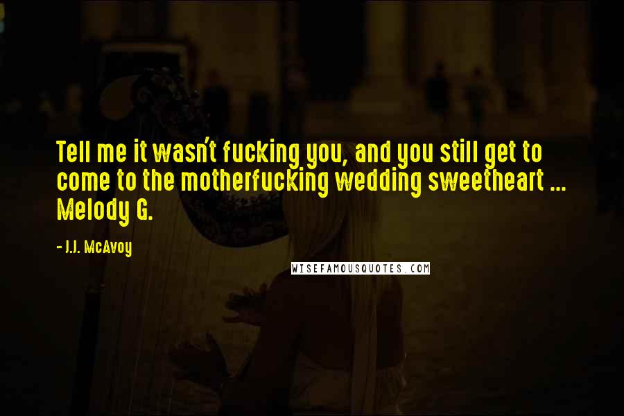 J.J. McAvoy Quotes: Tell me it wasn't fucking you, and you still get to come to the motherfucking wedding sweetheart ... Melody G.