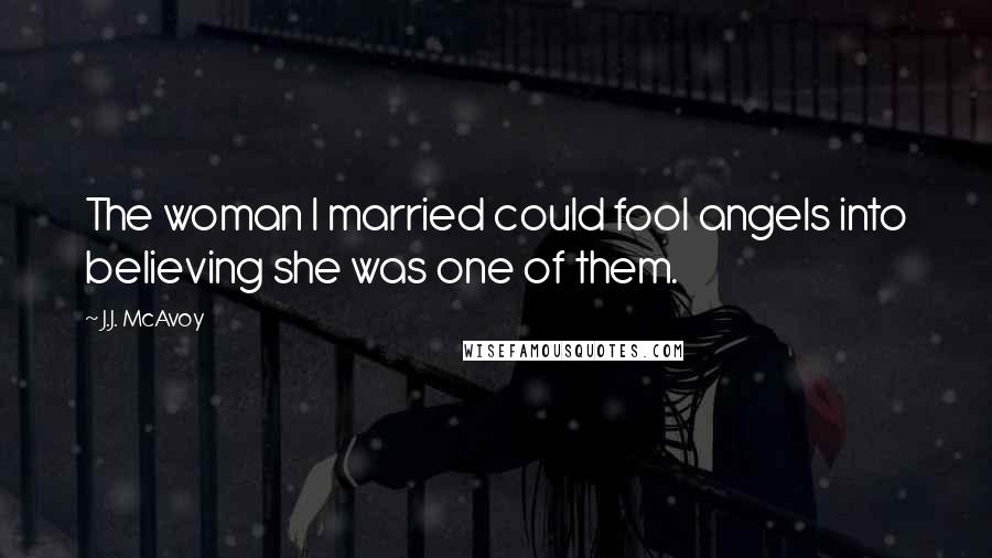 J.J. McAvoy Quotes: The woman I married could fool angels into believing she was one of them.