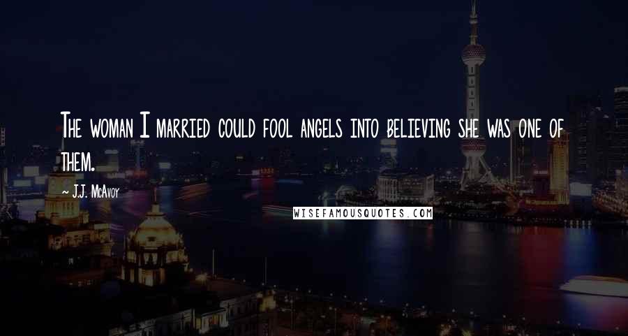 J.J. McAvoy Quotes: The woman I married could fool angels into believing she was one of them.