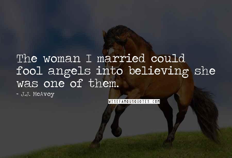 J.J. McAvoy Quotes: The woman I married could fool angels into believing she was one of them.