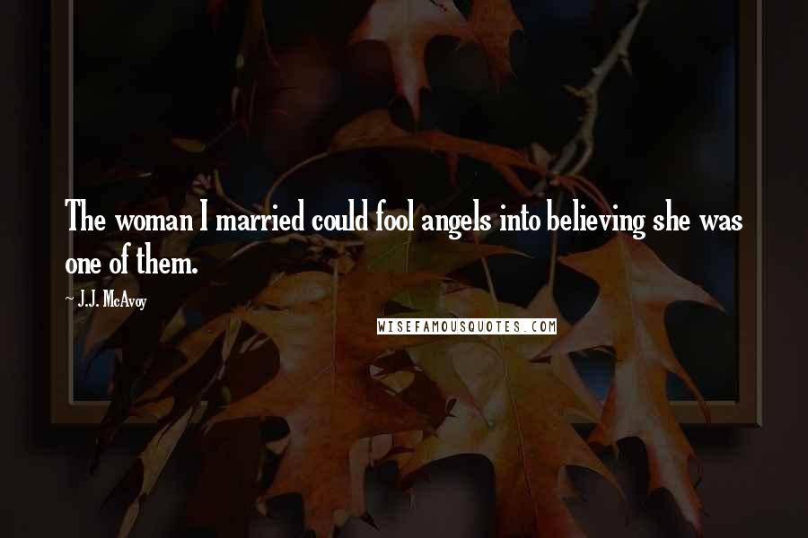 J.J. McAvoy Quotes: The woman I married could fool angels into believing she was one of them.