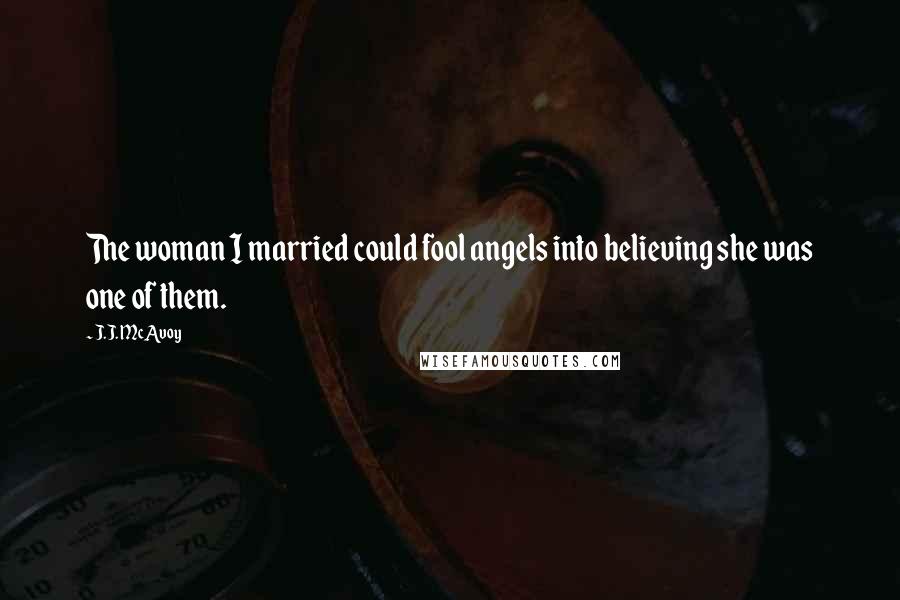 J.J. McAvoy Quotes: The woman I married could fool angels into believing she was one of them.