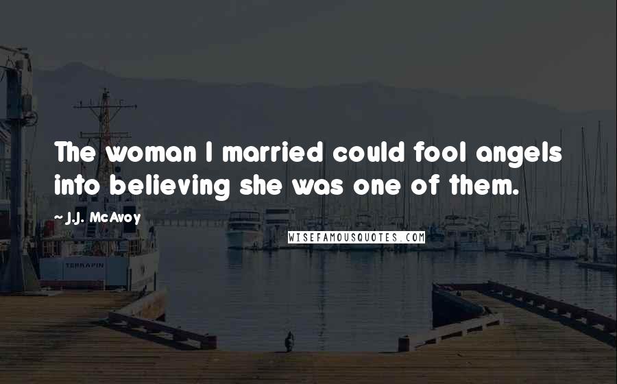 J.J. McAvoy Quotes: The woman I married could fool angels into believing she was one of them.