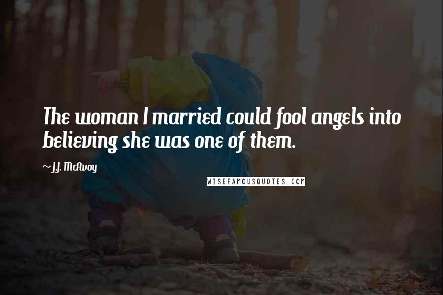 J.J. McAvoy Quotes: The woman I married could fool angels into believing she was one of them.