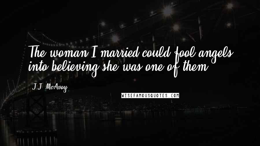 J.J. McAvoy Quotes: The woman I married could fool angels into believing she was one of them.