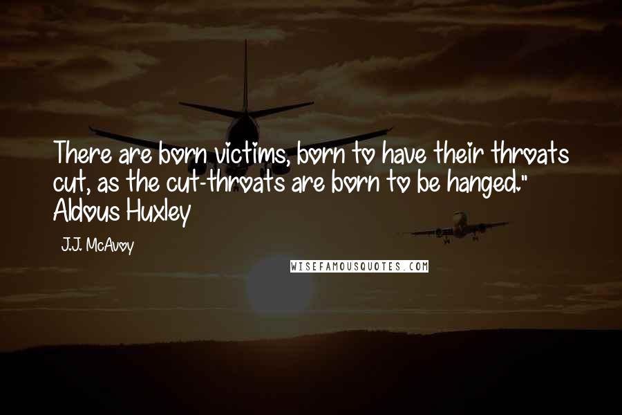 J.J. McAvoy Quotes: There are born victims, born to have their throats cut, as the cut-throats are born to be hanged." ~ Aldous Huxley