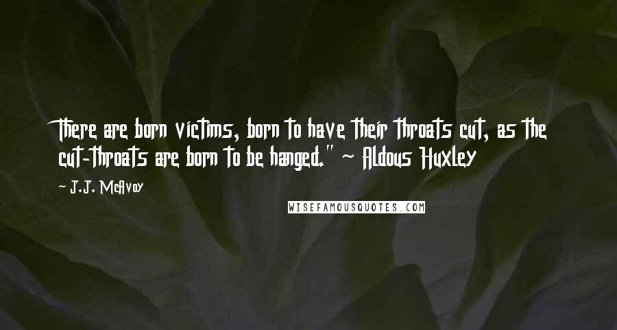 J.J. McAvoy Quotes: There are born victims, born to have their throats cut, as the cut-throats are born to be hanged." ~ Aldous Huxley