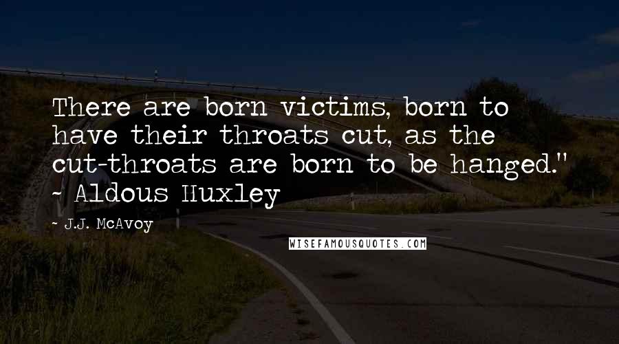 J.J. McAvoy Quotes: There are born victims, born to have their throats cut, as the cut-throats are born to be hanged." ~ Aldous Huxley