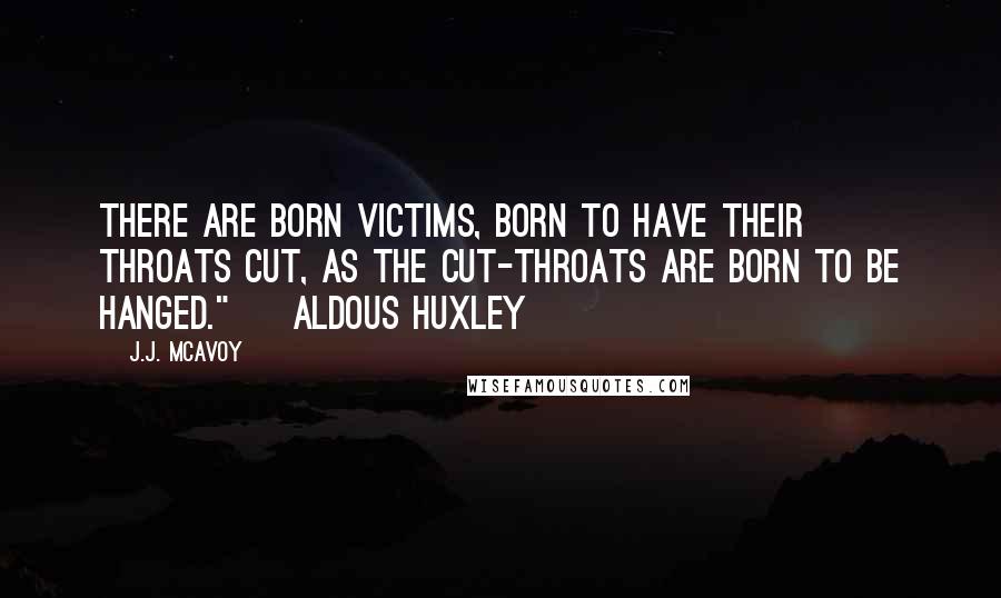 J.J. McAvoy Quotes: There are born victims, born to have their throats cut, as the cut-throats are born to be hanged." ~ Aldous Huxley