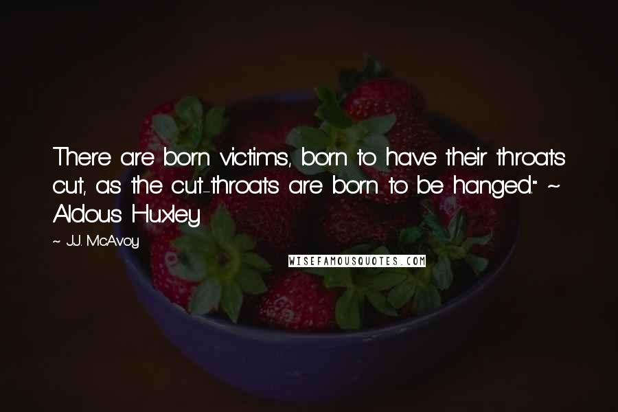 J.J. McAvoy Quotes: There are born victims, born to have their throats cut, as the cut-throats are born to be hanged." ~ Aldous Huxley