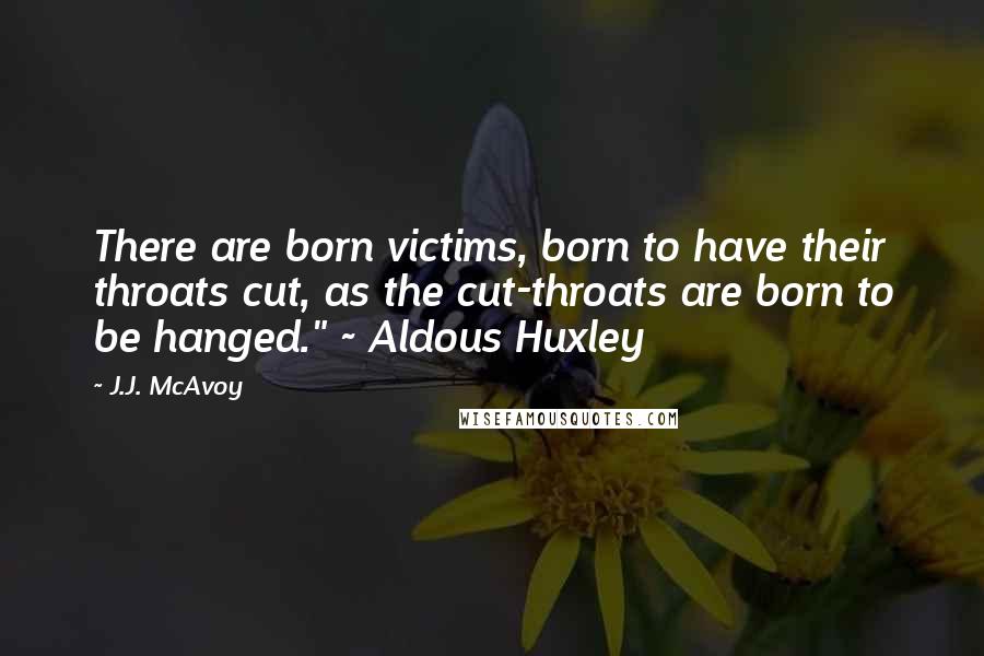 J.J. McAvoy Quotes: There are born victims, born to have their throats cut, as the cut-throats are born to be hanged." ~ Aldous Huxley