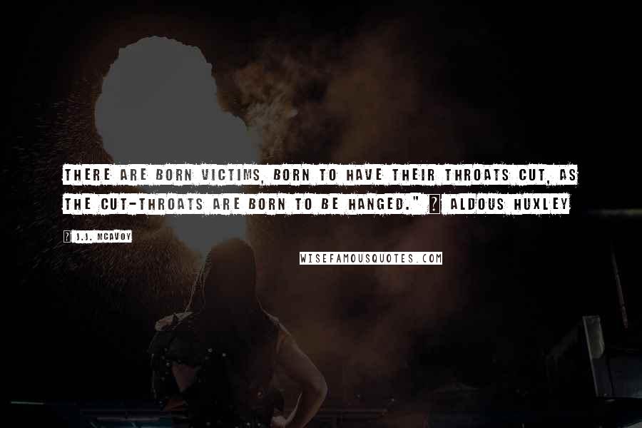 J.J. McAvoy Quotes: There are born victims, born to have their throats cut, as the cut-throats are born to be hanged." ~ Aldous Huxley