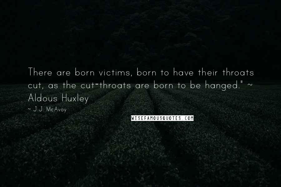 J.J. McAvoy Quotes: There are born victims, born to have their throats cut, as the cut-throats are born to be hanged." ~ Aldous Huxley