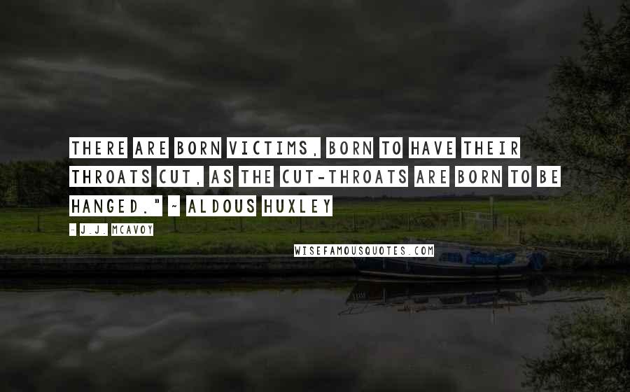 J.J. McAvoy Quotes: There are born victims, born to have their throats cut, as the cut-throats are born to be hanged." ~ Aldous Huxley