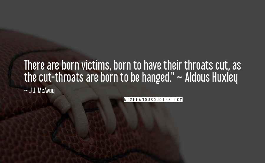 J.J. McAvoy Quotes: There are born victims, born to have their throats cut, as the cut-throats are born to be hanged." ~ Aldous Huxley