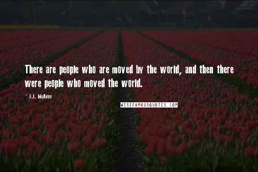 J.J. McAvoy Quotes: There are people who are moved by the world, and then there were people who moved the world.