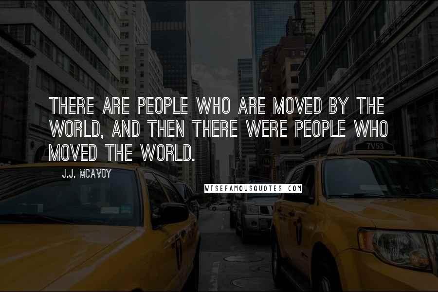 J.J. McAvoy Quotes: There are people who are moved by the world, and then there were people who moved the world.