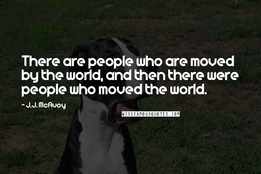 J.J. McAvoy Quotes: There are people who are moved by the world, and then there were people who moved the world.