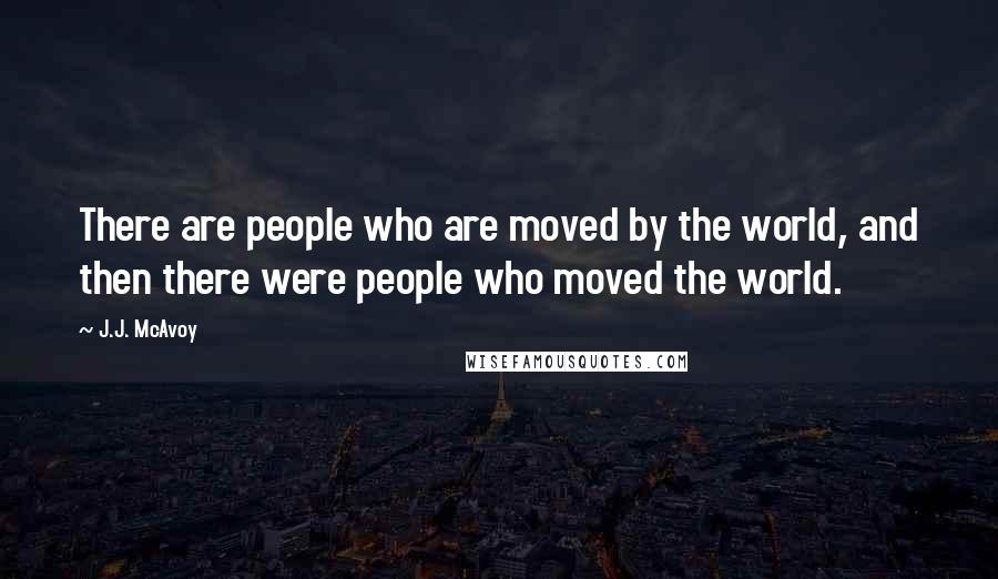 J.J. McAvoy Quotes: There are people who are moved by the world, and then there were people who moved the world.