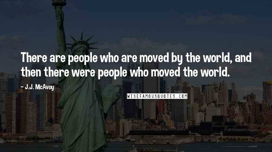 J.J. McAvoy Quotes: There are people who are moved by the world, and then there were people who moved the world.