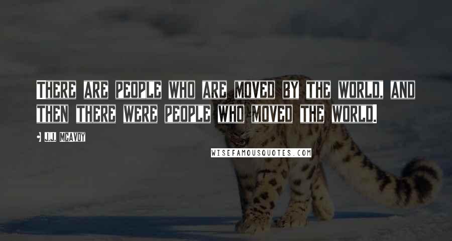 J.J. McAvoy Quotes: There are people who are moved by the world, and then there were people who moved the world.