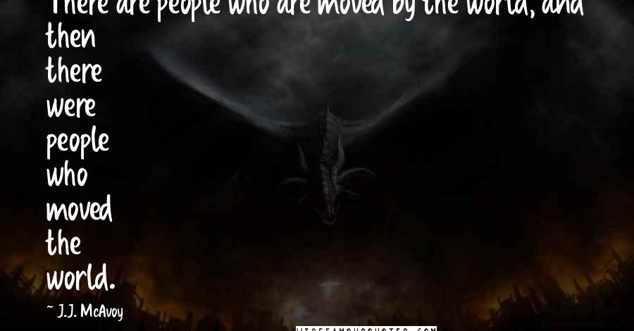 J.J. McAvoy Quotes: There are people who are moved by the world, and then there were people who moved the world.