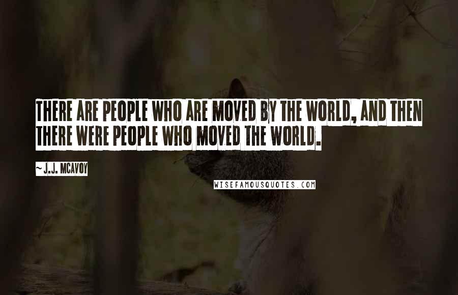 J.J. McAvoy Quotes: There are people who are moved by the world, and then there were people who moved the world.