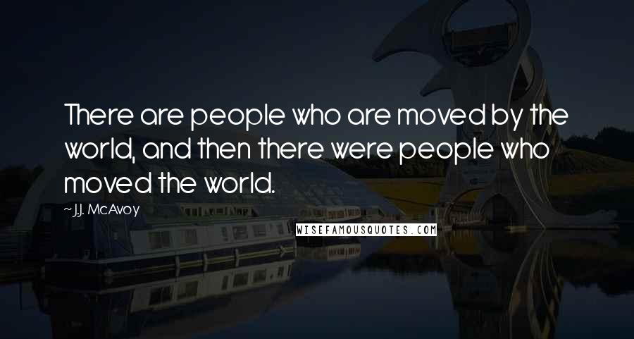 J.J. McAvoy Quotes: There are people who are moved by the world, and then there were people who moved the world.