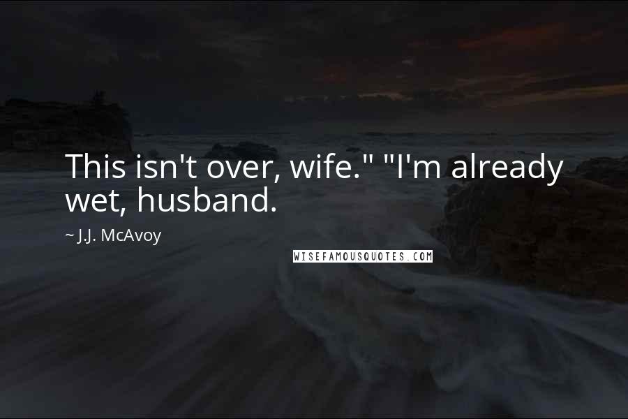 J.J. McAvoy Quotes: This isn't over, wife." "I'm already wet, husband.
