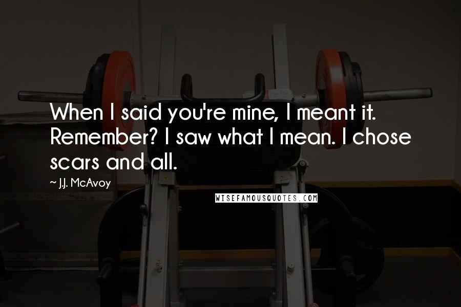 J.J. McAvoy Quotes: When I said you're mine, I meant it. Remember? I saw what I mean. I chose scars and all.