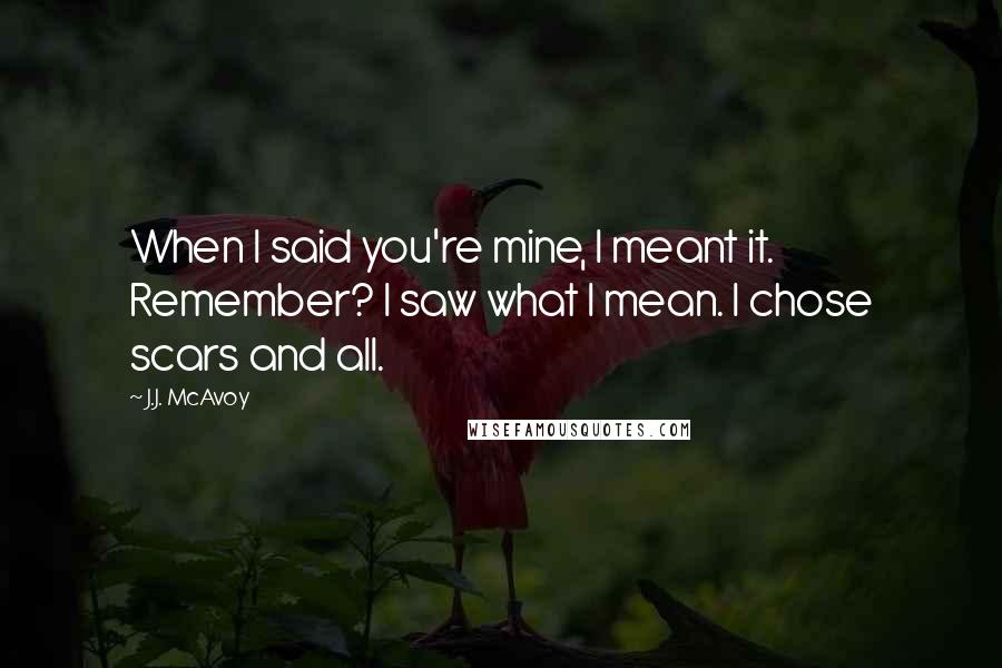 J.J. McAvoy Quotes: When I said you're mine, I meant it. Remember? I saw what I mean. I chose scars and all.