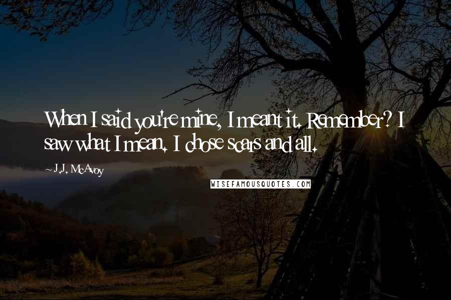 J.J. McAvoy Quotes: When I said you're mine, I meant it. Remember? I saw what I mean. I chose scars and all.
