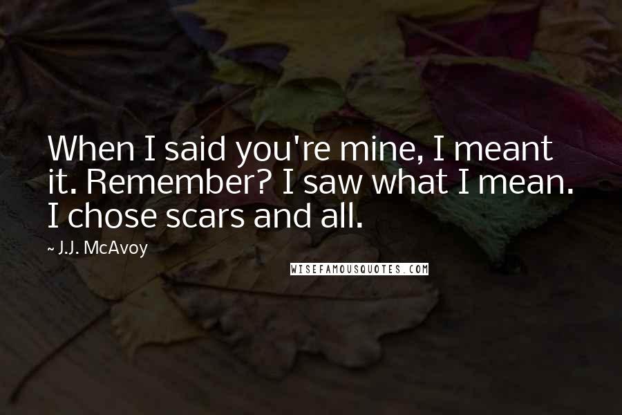 J.J. McAvoy Quotes: When I said you're mine, I meant it. Remember? I saw what I mean. I chose scars and all.