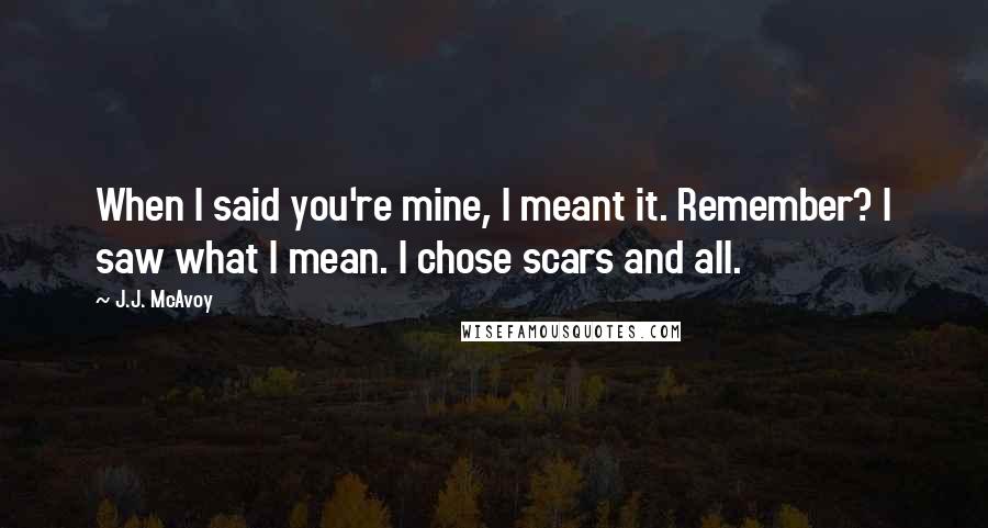 J.J. McAvoy Quotes: When I said you're mine, I meant it. Remember? I saw what I mean. I chose scars and all.