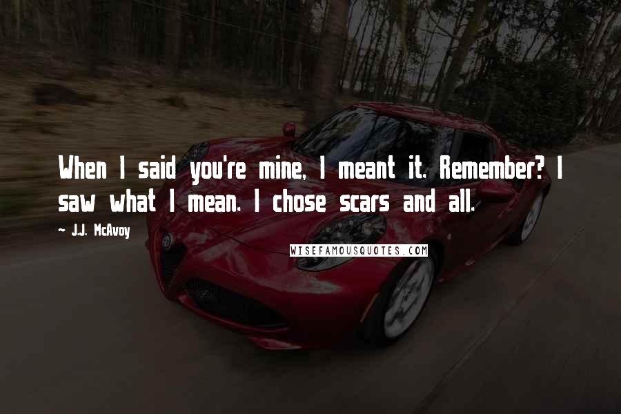 J.J. McAvoy Quotes: When I said you're mine, I meant it. Remember? I saw what I mean. I chose scars and all.
