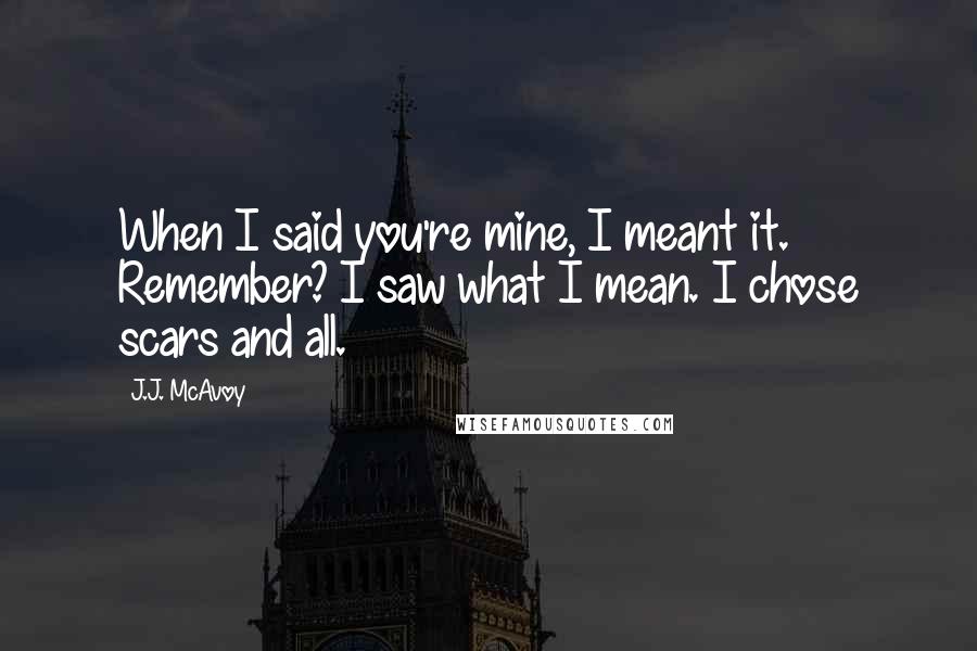 J.J. McAvoy Quotes: When I said you're mine, I meant it. Remember? I saw what I mean. I chose scars and all.