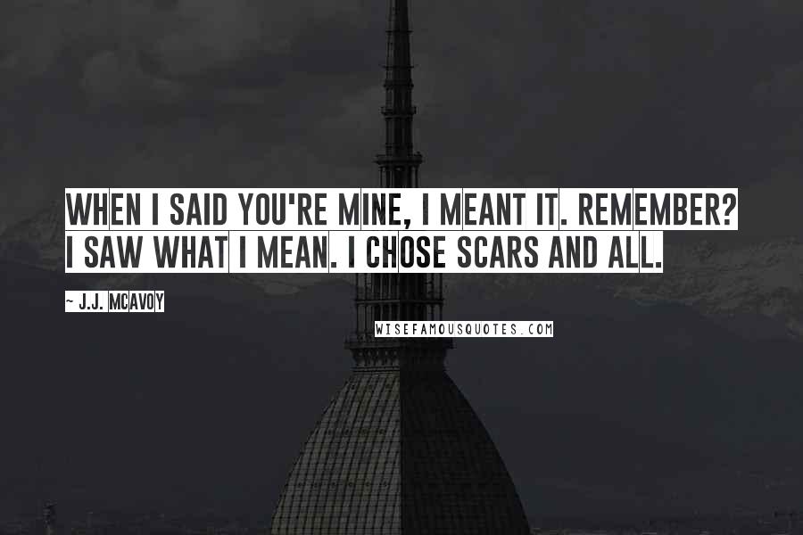 J.J. McAvoy Quotes: When I said you're mine, I meant it. Remember? I saw what I mean. I chose scars and all.