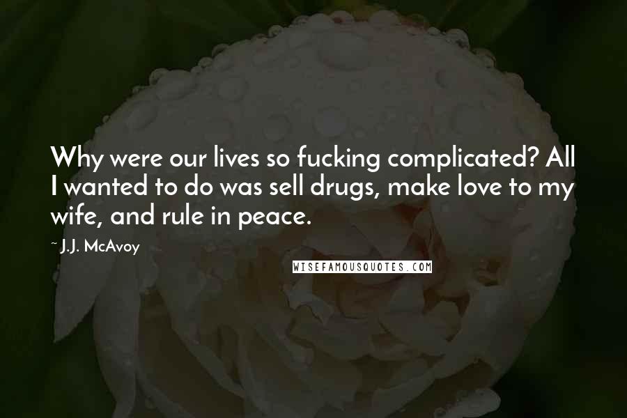 J.J. McAvoy Quotes: Why were our lives so fucking complicated? All I wanted to do was sell drugs, make love to my wife, and rule in peace.