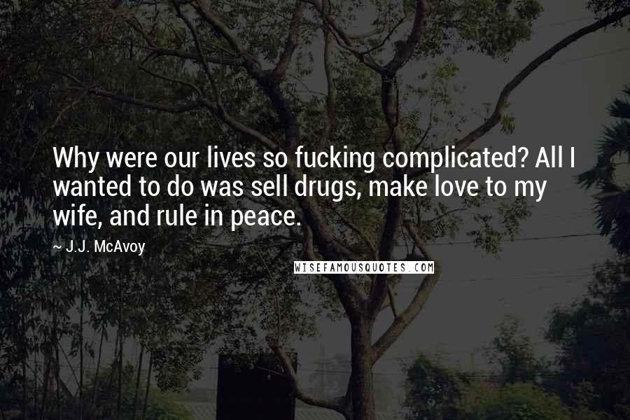 J.J. McAvoy Quotes: Why were our lives so fucking complicated? All I wanted to do was sell drugs, make love to my wife, and rule in peace.
