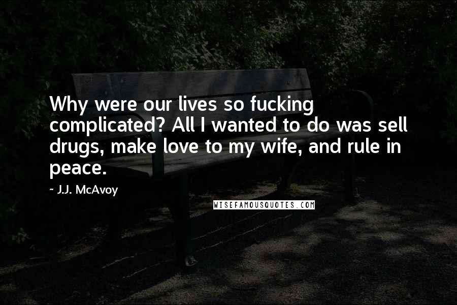 J.J. McAvoy Quotes: Why were our lives so fucking complicated? All I wanted to do was sell drugs, make love to my wife, and rule in peace.