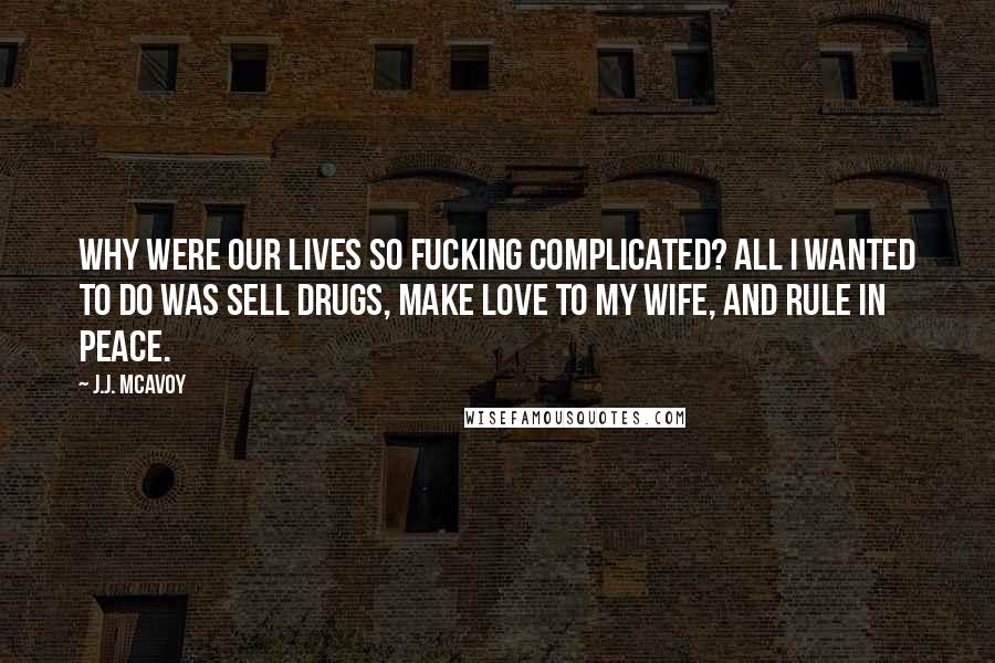 J.J. McAvoy Quotes: Why were our lives so fucking complicated? All I wanted to do was sell drugs, make love to my wife, and rule in peace.