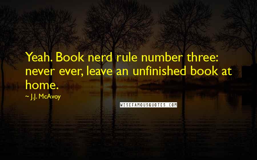 J.J. McAvoy Quotes: Yeah. Book nerd rule number three: never ever, leave an unfinished book at home.