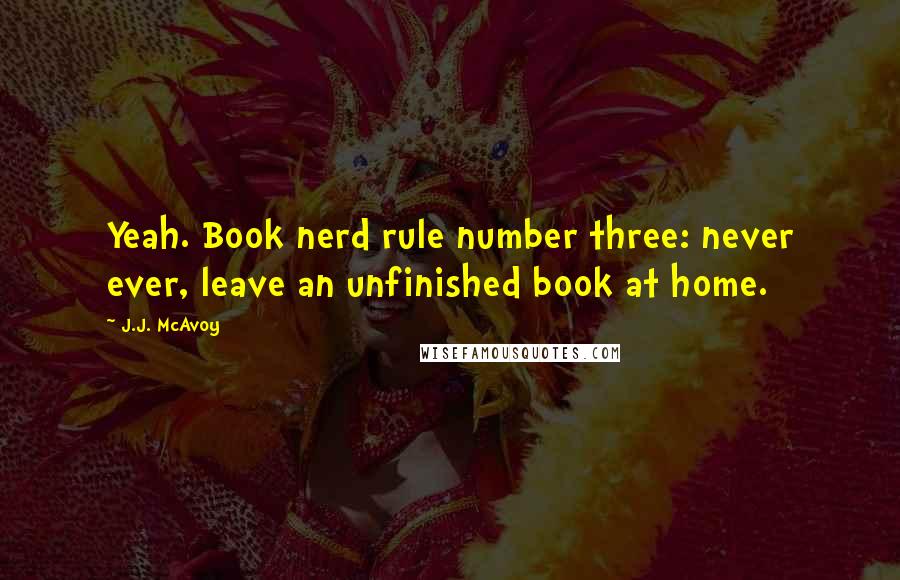 J.J. McAvoy Quotes: Yeah. Book nerd rule number three: never ever, leave an unfinished book at home.