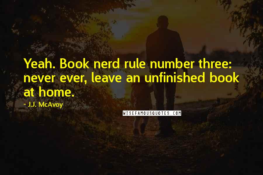 J.J. McAvoy Quotes: Yeah. Book nerd rule number three: never ever, leave an unfinished book at home.