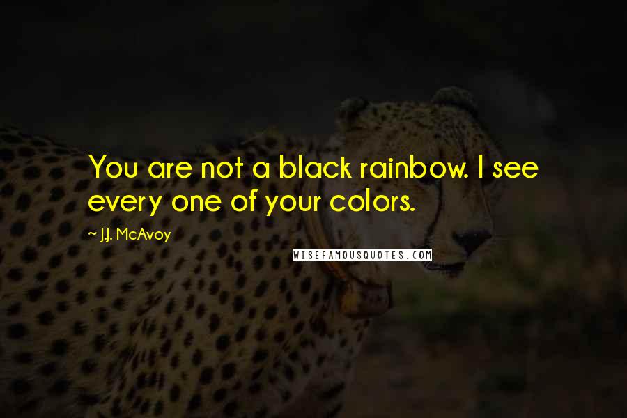 J.J. McAvoy Quotes: You are not a black rainbow. I see every one of your colors.