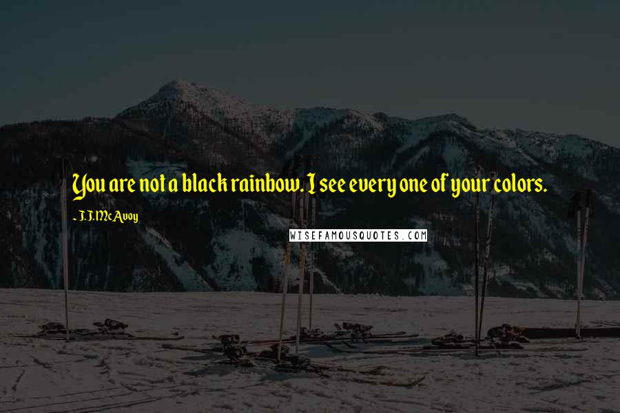 J.J. McAvoy Quotes: You are not a black rainbow. I see every one of your colors.