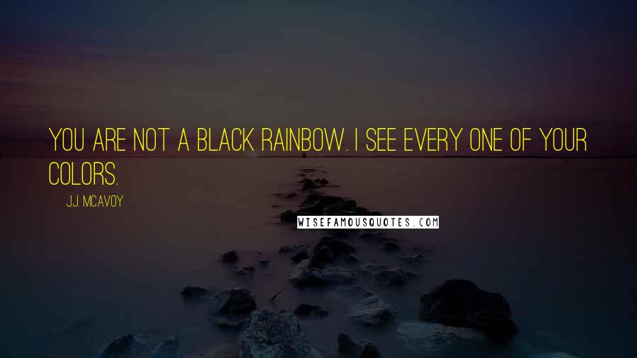 J.J. McAvoy Quotes: You are not a black rainbow. I see every one of your colors.